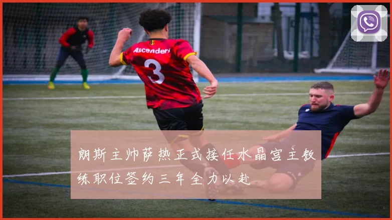 朗斯主帅萨热正式接任水晶宫主教练职位签约三年全力以赴