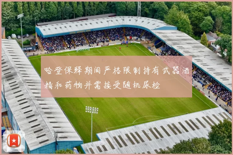 哈登保释期间严格限制持有武器酒精和药物并需接受随机尿检